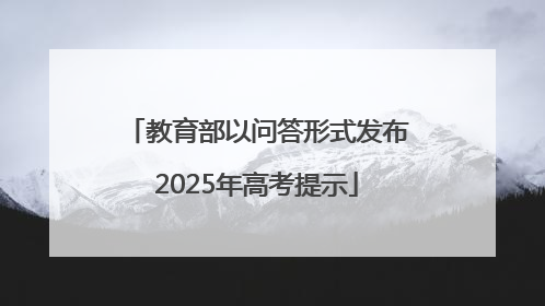 教育部以问答形式发布2025年高考提示