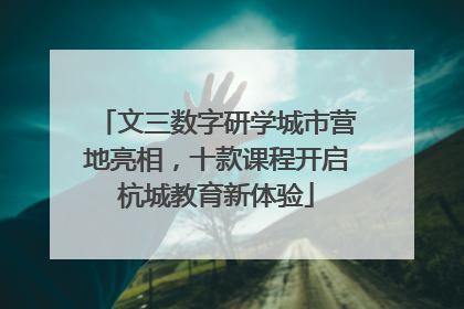 文三数字研学城市营地亮相，十款课程开启杭城教育新体验