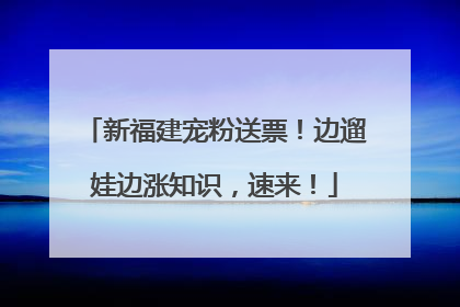 新福建宠粉送票！边遛娃边涨知识，速来！