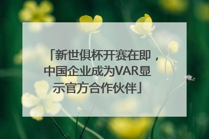 新世俱杯开赛在即，中国企业成为VAR显示官方合作伙伴