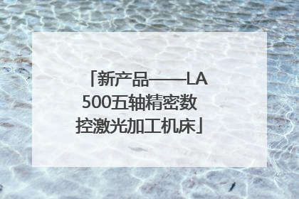 新产品——LA500五轴精密数控激光加工机床