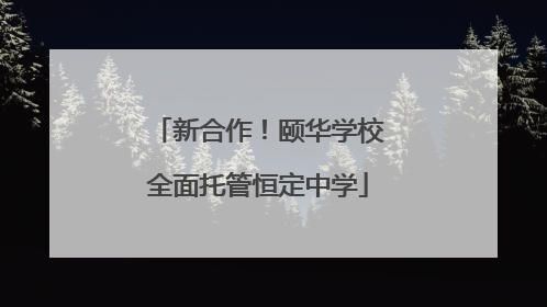 新合作！颐华学校全面托管恒定中学