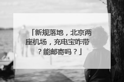 新规落地，北京两座机场，充电宝咋带？能邮寄吗？