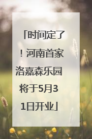时间定了！河南首家洛嘉森乐园将于5月31日开业