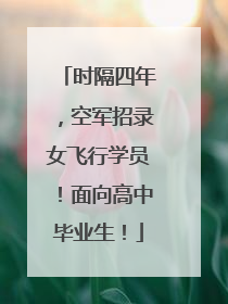 时隔四年，空军招录女飞行学员！面向高中毕业生！