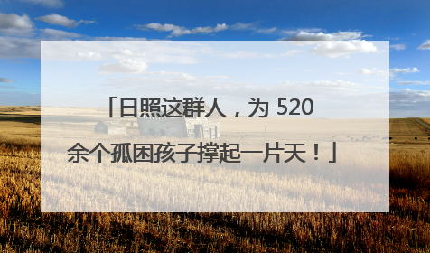 日照这群人，为 520 余个孤困孩子撑起一片天！