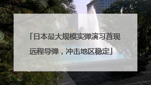 日本最大规模实弹演习首现远程导弹，冲击地区稳定