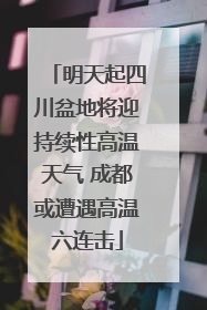 明天起四川盆地将迎持续性高温天气 成都或遭遇高温六连击