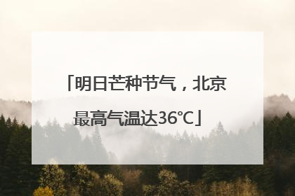 明日芒种节气，北京最高气温达36℃
