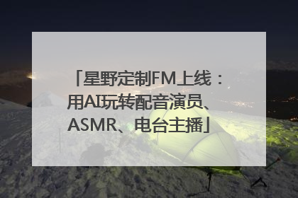星野定制FM上线：用AI玩转配音演员、ASMR、电台主播