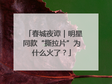 春城夜谭｜明星同款“撕拉片”为什么火了？