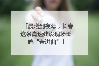 晨曦到夜幕，长春这条高速建设现场长鸣“奋进曲”
