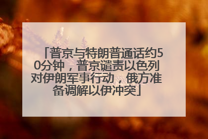 普京与特朗普通话约50分钟，普京谴责以色列对伊朗军事行动，俄方准备调解以伊冲突