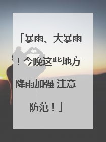 暴雨、大暴雨！今晚这些地方降雨加强 注意防范！
