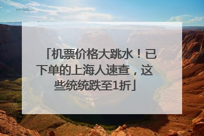 机票价格大跳水！已下单的上海人速查，这些统统跌至1折