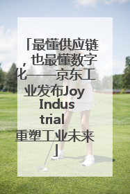 最懂供应链，也最懂数字化——京东工业发布Joy Industrial 重塑工业未来