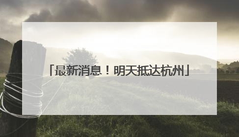 最新消息！明天抵达杭州