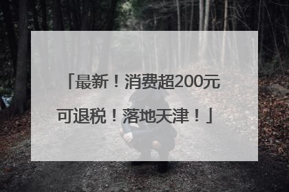 最新！消费超200元可退税！落地天津！