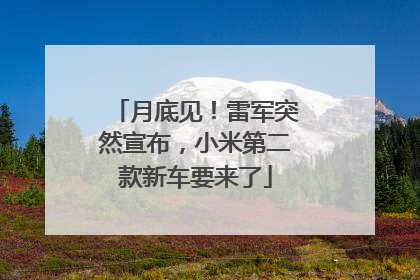 月底见！雷军突然宣布，小米第二款新车要来了