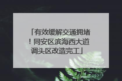 有效缓解交通拥堵！同安区滨海西大道调头区改造完工