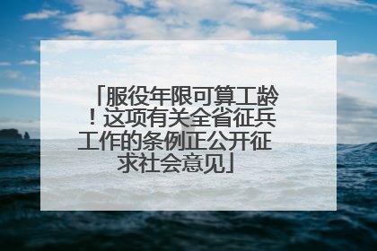 服役年限可算工龄！这项有关全省征兵工作的条例正公开征求社会意见