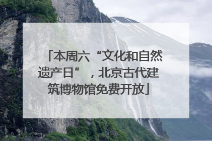 本周六“文化和自然遗产日”，北京古代建筑博物馆免费开放