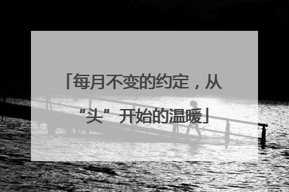 每月不变的约定，从“头”开始的温暖