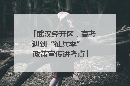 武汉经开区：高考遇到“征兵季”  政策宣传进考点