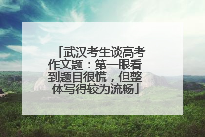 武汉考生谈高考作文题：第一眼看到题目很慌，但整体写得较为流畅