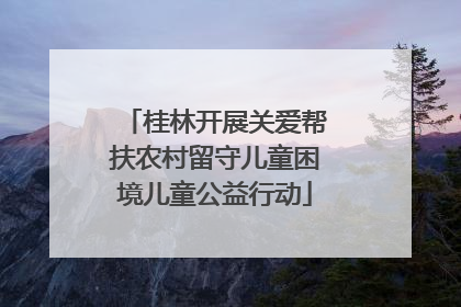 桂林开展关爱帮扶农村留守儿童困境儿童公益行动