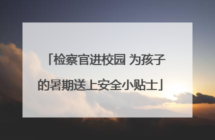 检察官进校园 为孩子的暑期送上安全小贴士