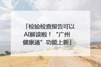 检验检查报告可以AI解读啦！“广州健康通”功能上新