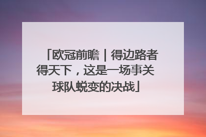 欧冠前瞻｜得边路者得天下，这是一场事关球队蜕变的决战