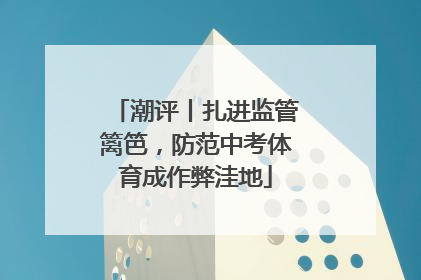 潮评丨扎进监管篱笆，防范中考体育成作弊洼地