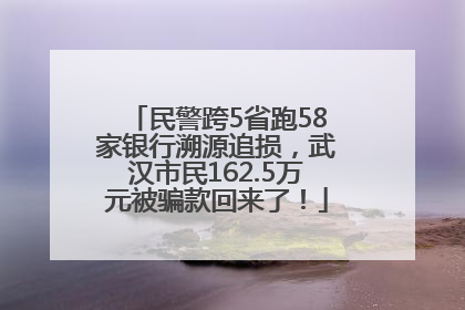 民警跨5省跑58家银行溯源追损，武汉市民162.5万元被骗款回来了！