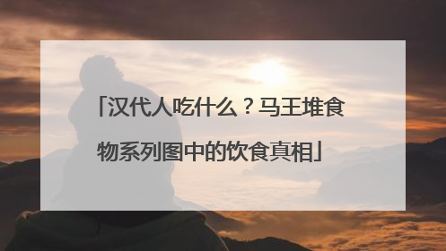 汉代人吃什么？马王堆食物系列图中的饮食真相