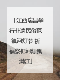 江西瑞昌举行非遗民俗范镇河灯节 祈福祭祀河灯飘满江