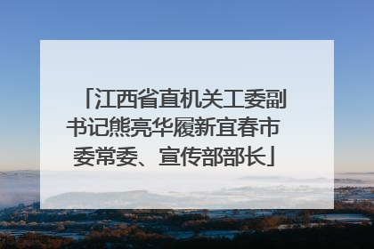 江西省直机关工委副书记熊亮华履新宜春市委常委、宣传部部长
