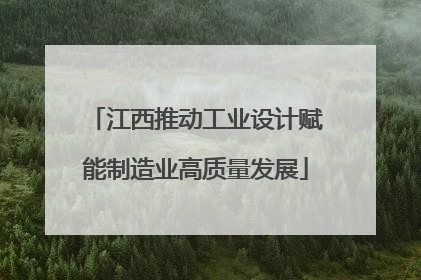 江西推动工业设计赋能制造业高质量发展