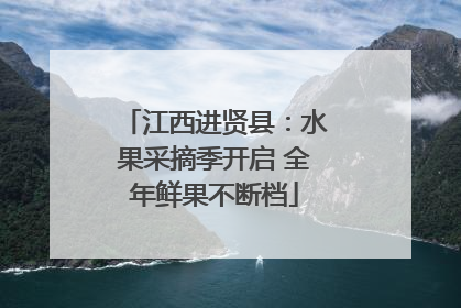 江西进贤县：水果采摘季开启 全年鲜果不断档
