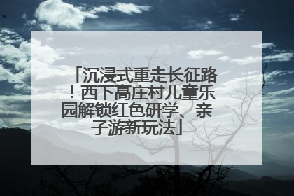 沉浸式重走长征路！西下高庄村儿童乐园解锁红色研学、亲子游新玩法