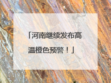 河南继续发布高温橙色预警！