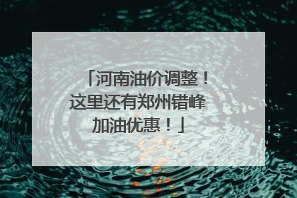 河南油价调整！这里还有郑州错峰加油优惠！