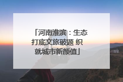 河南淮滨：生态打底文旅破题 织就城市新颜值