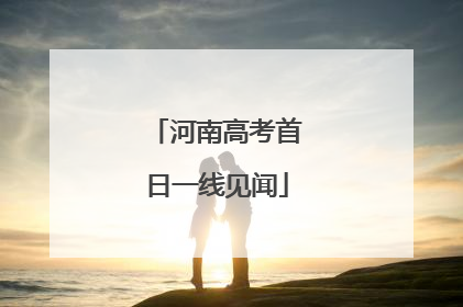 河南高考首日一线见闻