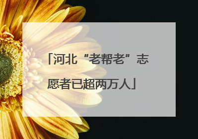 河北“老帮老”志愿者已超两万人