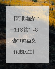 河北南皮“一扫多筛”移动CT筛查义诊惠民生