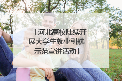 河北高校陆续开展大学生就业引航示范宣讲活动