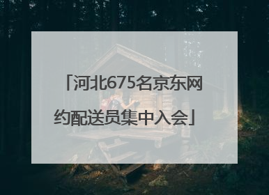 河北675名京东网约配送员集中入会
