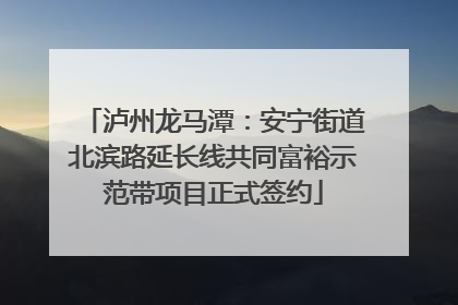 泸州龙马潭：安宁街道北滨路延长线共同富裕示范带项目正式签约